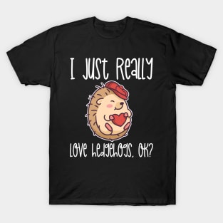 I Just Really Love Hedgehogs, OK? design T-Shirt